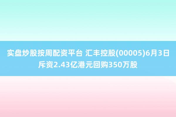 实盘炒股按周配资平台 汇丰控股(00005)6月3日斥资2.43亿港元回购350万股