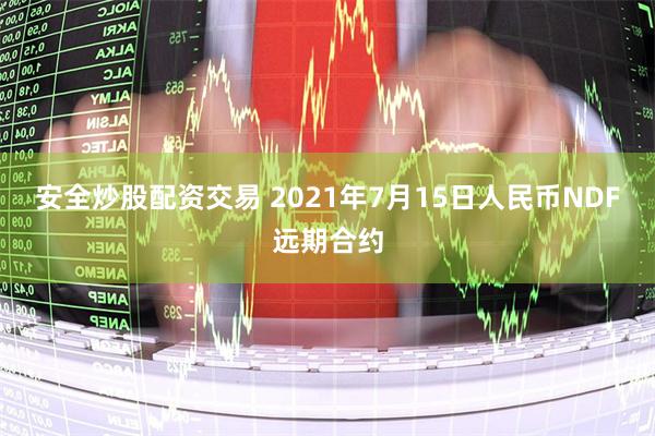 安全炒股配资交易 2021年7月15日人民币NDF远期合约