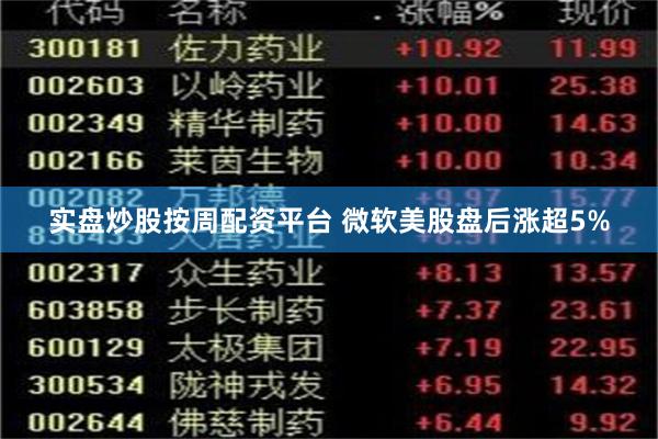 实盘炒股按周配资平台 微软美股盘后涨超5%