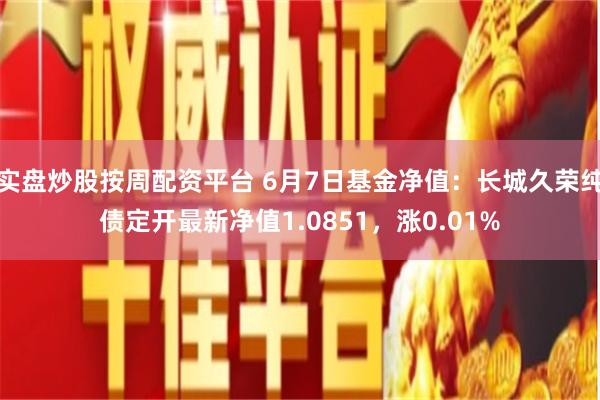 实盘炒股按周配资平台 6月7日基金净值：长城久荣纯债定开最新净值1.0851，涨0.01%