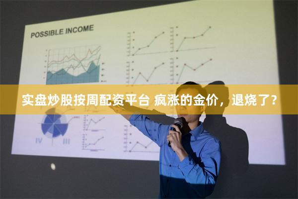 实盘炒股按周配资平台 疯涨的金价，退烧了？