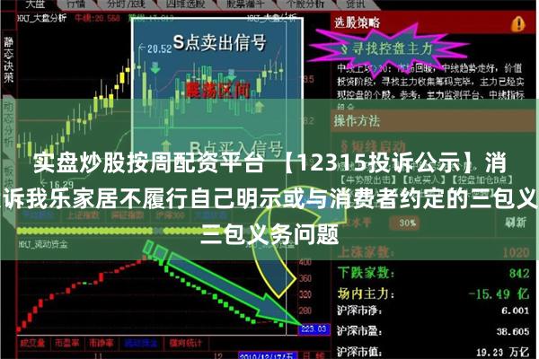 实盘炒股按周配资平台 【12315投诉公示】消费者投诉我乐家居不履行自己明示或与消费者约定的三包义务问题